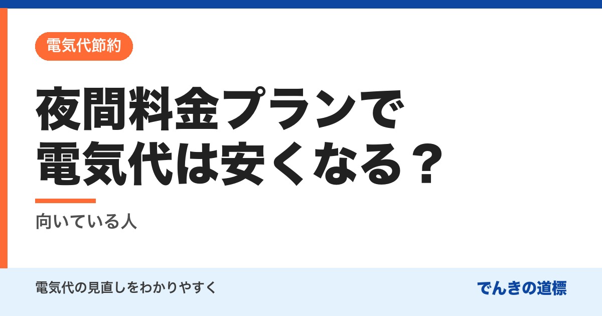 夜間料金プランで電気代は安くなる？